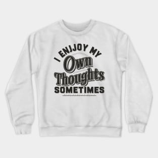 I enjoy my own thoughts sometimes Crewneck Sweatshirt